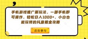 手机游戏推广新玩法，一部手机即可操作，轻松日入1000+，小白也能玩转的抖音掘金攻略【揭秘】-一号资源库