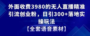 外面收费3980的无人直播精准引流创业粉，日引300+落地实操玩法【全套语音素材】【揭秘】-一号资源库