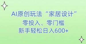 AI家居设计，简单好上手，新手小白什么也不会的，都可以轻松日入500+【揭秘】-一号资源库