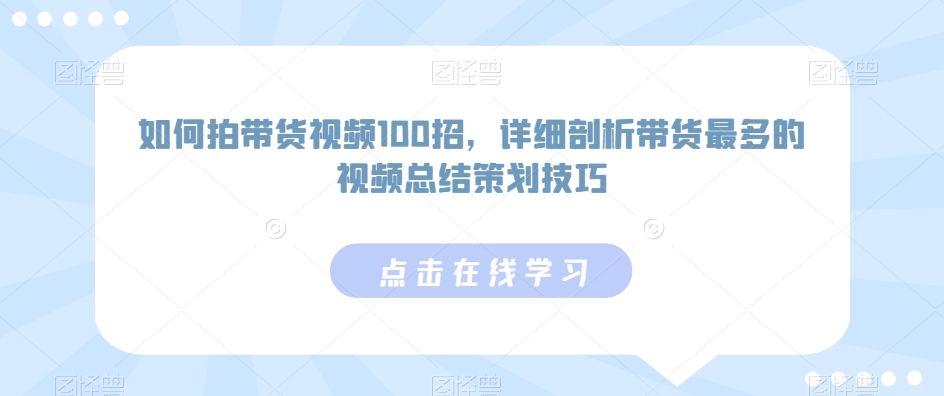 如何拍带货视频100招，详细剖析带货最多的视频总结策划技巧-一号资源库