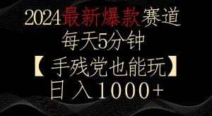 2024最新爆款赛道，每天5分钟，手残党也能玩，轻松日入1000+【揭秘】-一号资源库