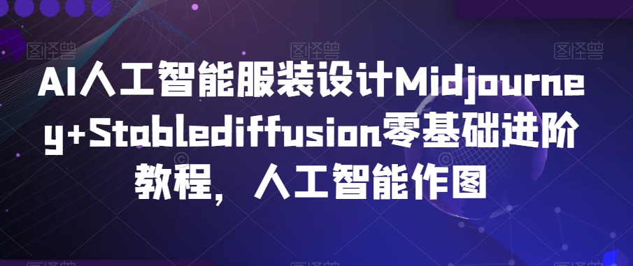 AI人工智能服装设计Midjourney+Stablediffusion零基础进阶教程，人工智能作图-一号资源库