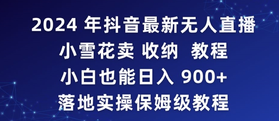 2024年抖音最新无人直播小雪花卖收纳教程，小白也能日入900+落地实操保姆级教程【揭秘】-一号资源库