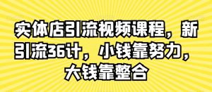 实体店引流视频课程，新引流36计，小钱靠努力，大钱靠整合-一号资源库