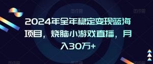 2024年全年稳定变现蓝海项目，烧脑小游戏直播，月入30万+【揭秘】-一号资源库