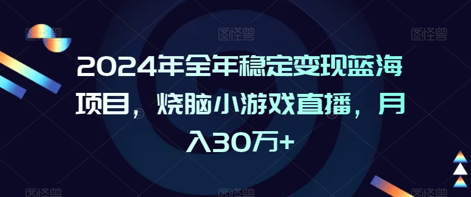 2024年全年稳定变现蓝海项目，烧脑小游戏直播，月入30万+【揭秘】-一号资源库