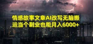 情感故事文章AI改写无脑搬运当个副业也能月入6000+【揭秘】-一号资源库