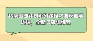 私域出圈计划系列课程之朋友圈表达课，全新口碑训练营-一号资源库