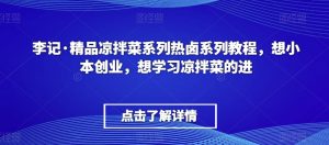 李记·精品凉拌菜系列热卤系列教程，想小本创业，想学习凉拌菜的进-一号资源库