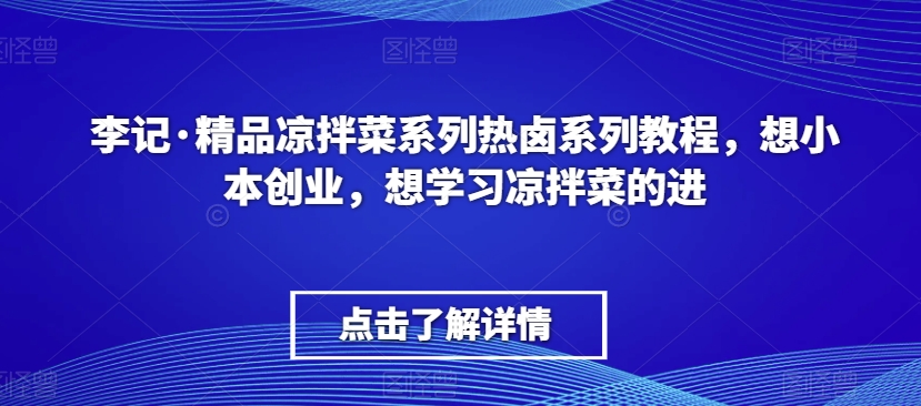 李记·精品凉拌菜系列热卤系列教程，想小本创业，想学习凉拌菜的进-一号资源库