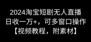 2024淘宝短剧无人直播，日收一万+，可多窗口操作【视频教程，附素材】【揭秘】-一号资源库