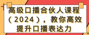 高级口播合伙人课程（2024），教你高效提升口播表达力-一号资源库