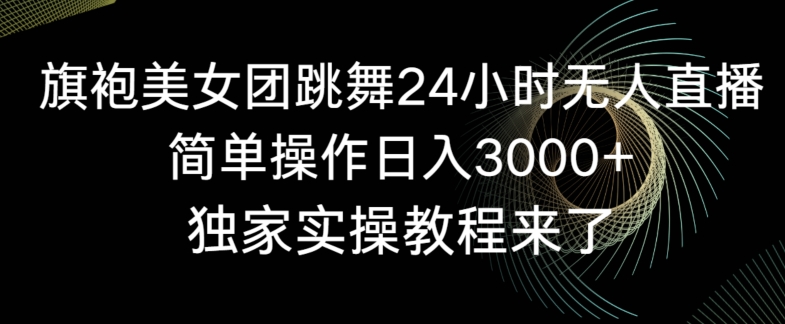 旗袍美女团跳舞24小时无人直播，简单操作日入3000+，独家实操教程来了【揭秘】-一号资源库