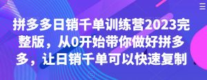 拼多多日销千单训练营2023完整版，从0开始带你做好拼多多，让日销千单可以快速复制-一号资源库