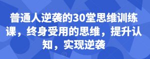 普通人逆袭的30堂思维训练课,终身受用的思维,提升认知,实现逆袭-一号资源库