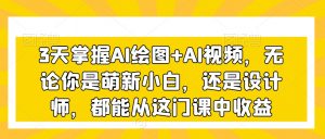 3天掌握AI绘图+AI视频，无论你是萌新小白，还是设计师，都能从这门课中收益-一号资源库
