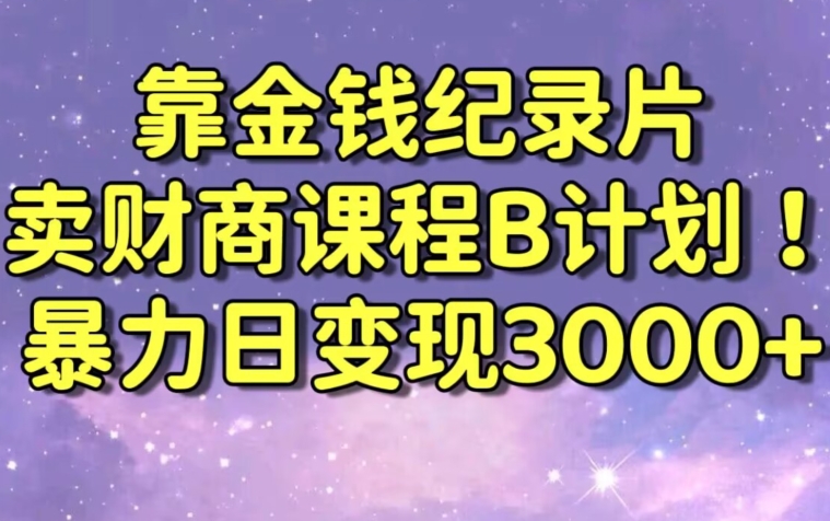 财经纪录片联合财商课程的变现策略，暴力日变现3000+，喂饭级别教学【揭秘】-一号资源库