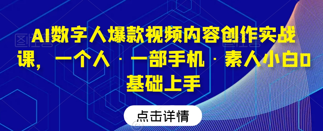 AI数字人爆款视频内容创作实战课，一个人·一部手机·素人小白0基础上手-一号资源库