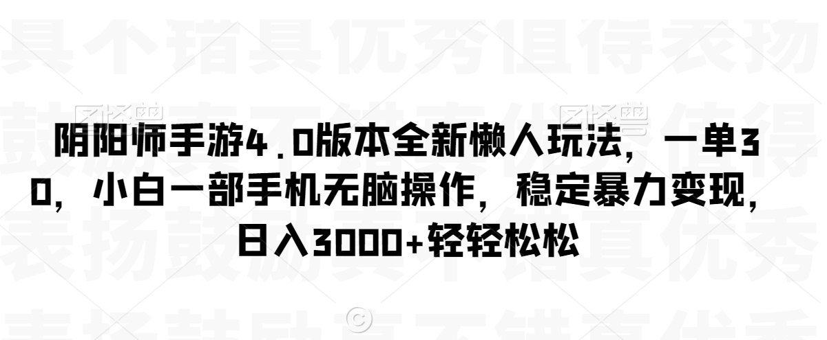 阴阳师手游4.0版本全新懒人玩法，一单30，小白一部手机无脑操作，稳定暴力变现【揭秘】-一号资源库