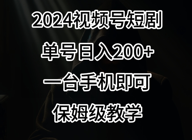 2024风口，视频号短剧，单号日入200+，一台手机即可操作，保姆级教学【揭秘】-一号资源库