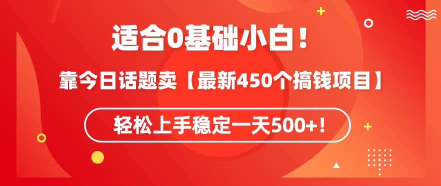 靠今日话题玩法卖【最新450个搞钱玩法合集】，轻松上手稳定一天500+【揭秘】-一号资源库