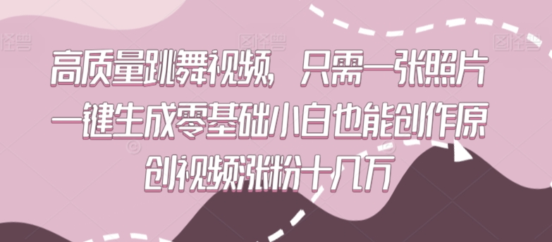 高质量跳舞视频，只需一张照片一键生成零基础小白也能创作原创视频涨粉十几万【揭秘】-一号资源库