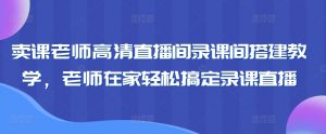 卖课老师高清直播间录课间搭建教学，老师在家轻松搞定录课直播-一号资源库