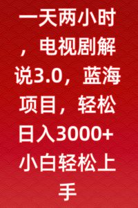 一天两小时，电视剧解说3.0，蓝海项目，轻松日入3000+小白轻松上手【揭秘】-一号资源库