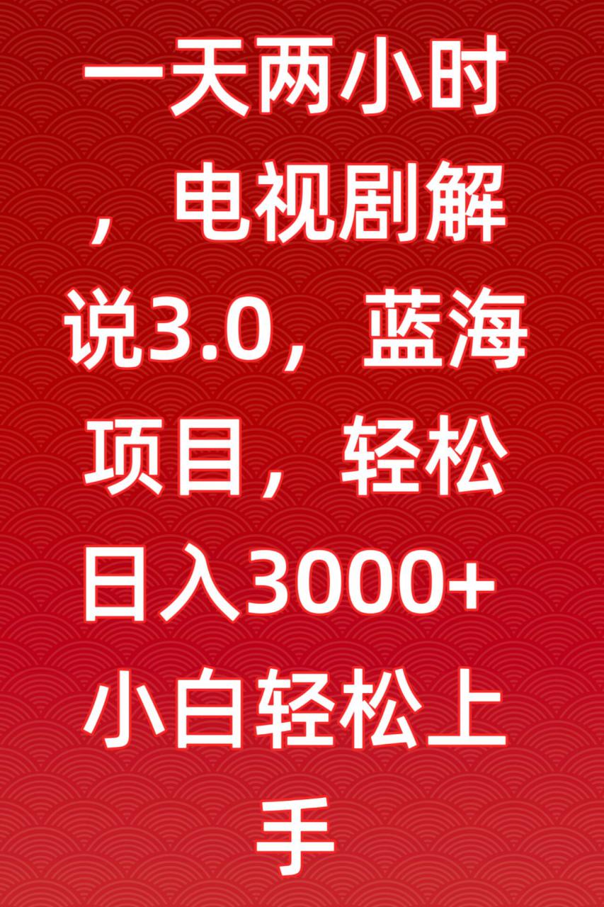 一天两小时，电视剧解说3.0，蓝海项目，轻松日入3000+小白轻松上手【揭秘】-一号资源库