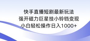 快手直播短剧最新玩法,强开磁力巨星挂小铃铛变现,小白轻松操作日入1000+【揭秘】-一号资源库