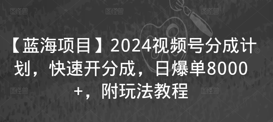 【蓝海项目】2024视频号分成计划，快速开分成，日爆单8000+，附玩法教程-一号资源库