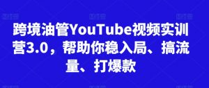 跨境油管YouTube视频实训营3.0,帮助你稳入局、搞流量、打爆款-一号资源库