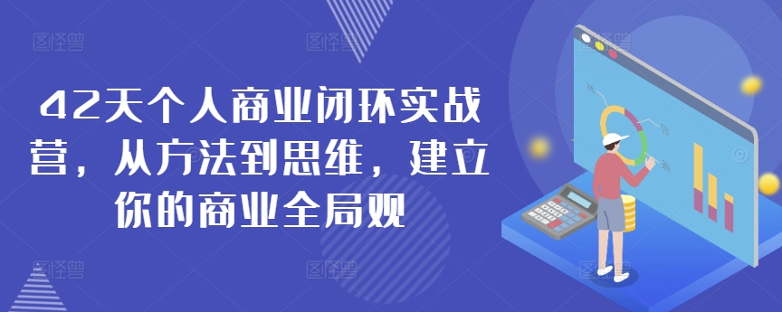 42天个人商业闭环实战营，从方法到思维，建立你的商业全局观-一号资源库