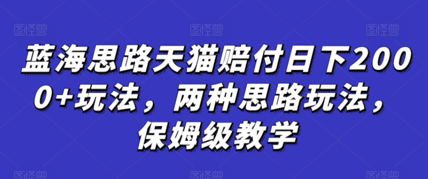 蓝海思路天猫赔付日下2000+玩法，两种思路玩法，保姆级教学【仅揭秘】-一号资源库