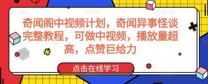奇闻阁中视频计划，奇闻异事怪谈完整教程，可做中视频，播放量超高，点赞巨给力-一号资源库