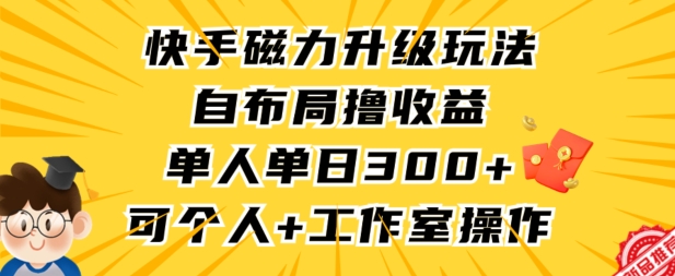 快手磁力升级玩法，自布局撸收益，单人单日300+，个人工作室均可操作【揭秘】-一号资源库