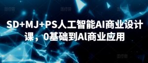 SD+MJ+PS人工智能AI商业设计课，0基础到Al商业应用-一号资源库