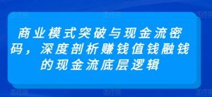 商业模式突破与现金流密码，深度剖析赚钱值钱融钱的现金流底层逻辑-一号资源库