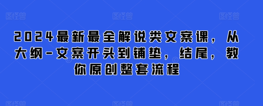 2024最新最全解说类文案课，从大纲-文案开头到铺垫，结尾，教你原创整套流程-一号资源库