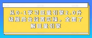 从0-1学习巨量引擎2.0升级版后台设置实操，全面了解巨量引擎-一号资源库
