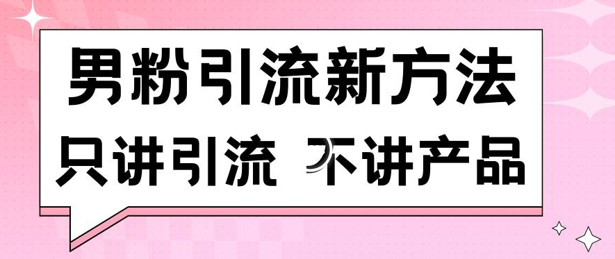男粉引流新方法日引流100多个男粉只讲引流不讲产品不违规不封号【揭秘】-一号资源库