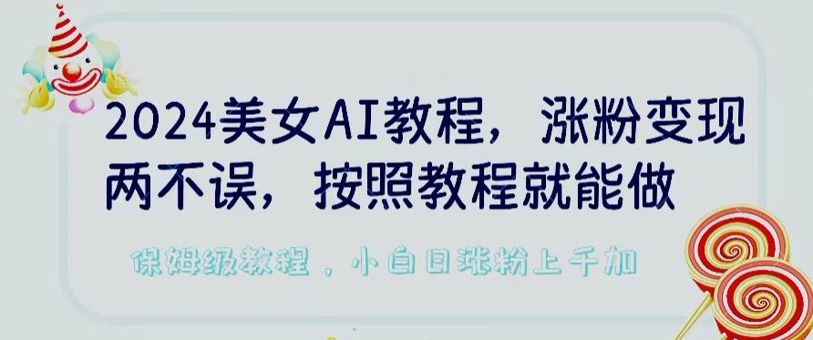 2024美女AI教程，涨粉变现两不误，按照教程制作就能做，平台低概率检测出是AI制作【揭秘】-一号资源库