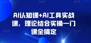 AI认知课+AI工具实战课,理论结合实操一门课全搞定-一号资源库