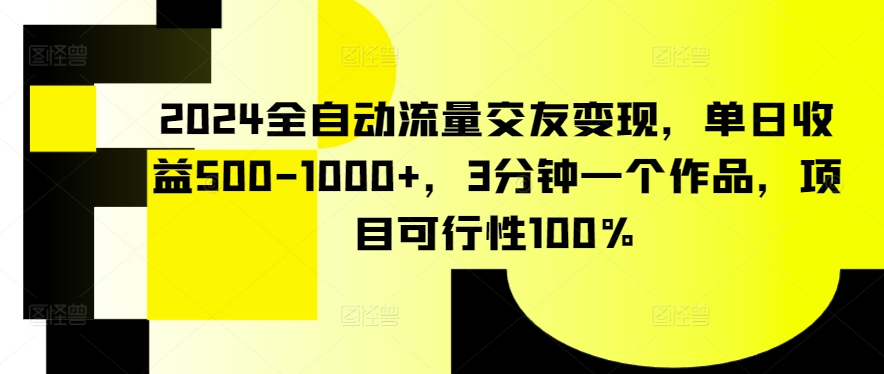 2024全自动流量交友变现，单日收益500-1000+，3分钟一个作品，项目可行性100%【揭秘】-一号资源库