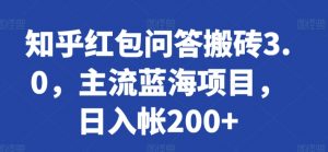 知乎红包问答搬砖3.0，主流蓝海项目，日入帐200+【揭秘】-一号资源库