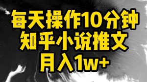每天操作10分钟，知乎小说推文月入1w+【揭秘】-一号资源库