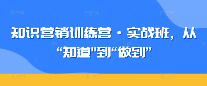 知识营销训练营·实战班，从“知道”到“做到”-一号资源库