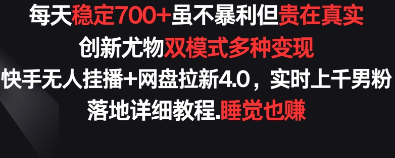 每天稳定700+，收益不高但贵在真实，创新尤物双模式多渠种变现，快手无人挂播+网盘拉新4.0【揭秘】-一号资源库