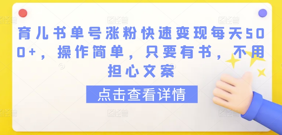 育儿书单号涨粉快速变现每天500+，操作简单，只要有书，不用担心文案【揭秘】-一号资源库