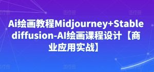 Ai绘画教程Midjourney+Stablediffusion-AI绘画课程设计【商业应用实战】-一号资源库